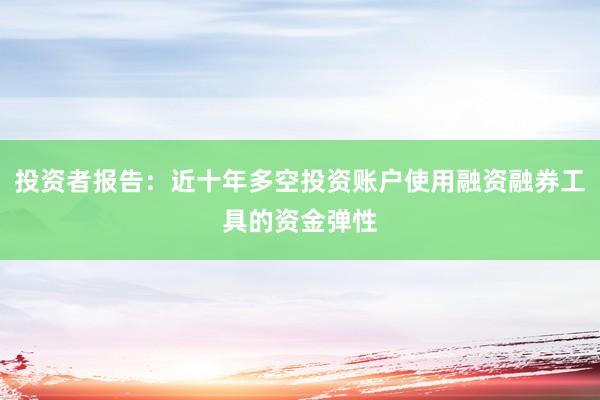 投资者报告：近十年多空投资账户使用融资融券工具的资金弹性