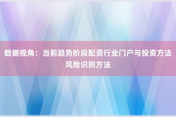 数据视角：当前趋势阶段配资行业门户与投资方法风险识别方法