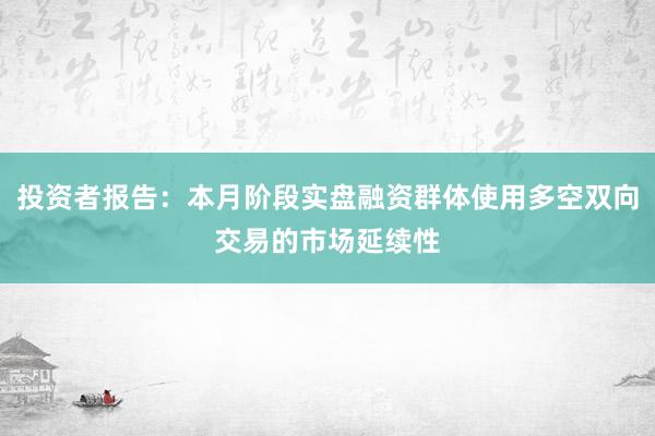 投资者报告：本月阶段实盘融资群体使用多空双向交易的市场延续性