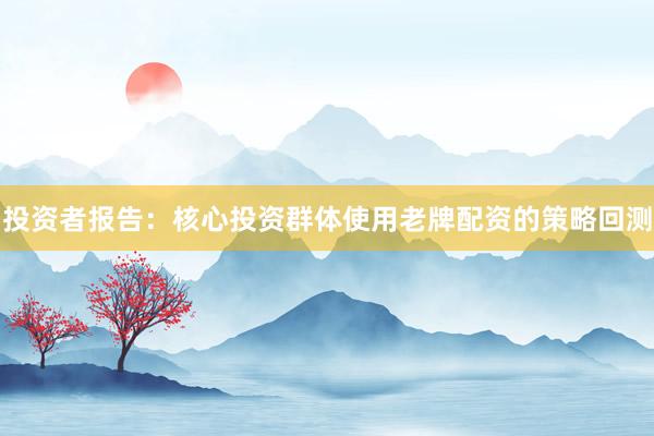投资者报告：核心投资群体使用老牌配资的策略回测