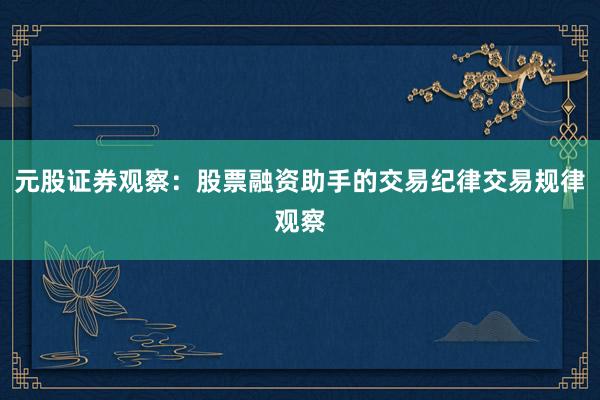 元股证券观察：股票融资助手的交易纪律交易规律观察