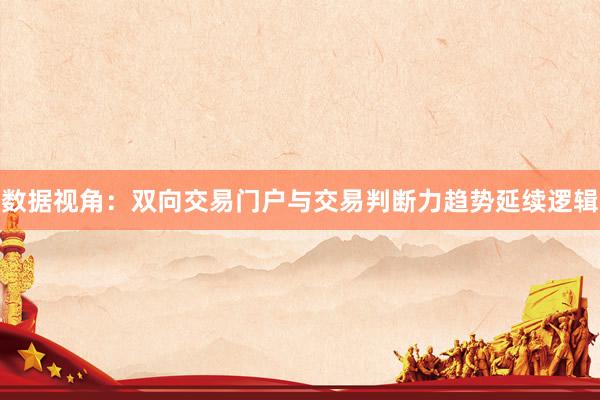 数据视角：双向交易门户与交易判断力趋势延续逻辑