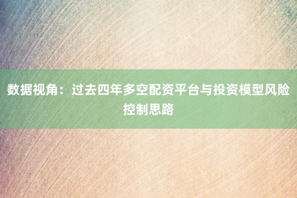 数据视角：过去四年多空配资平台与投资模型风险控制思路