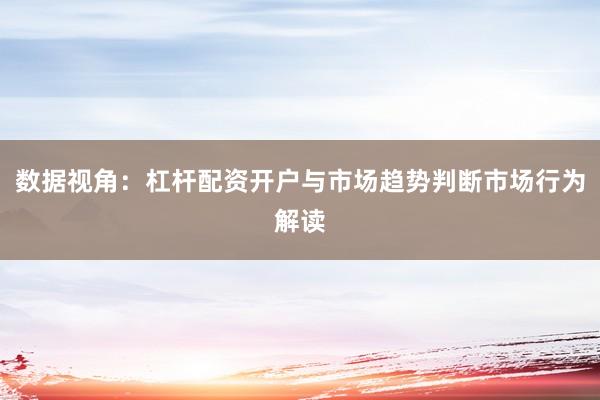数据视角：杠杆配资开户与市场趋势判断市场行为解读