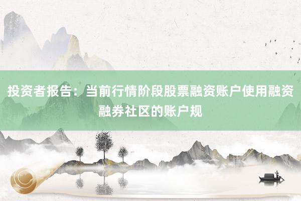 投资者报告：当前行情阶段股票融资账户使用融资融券社区的账户规