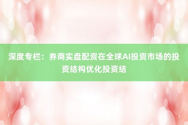 深度专栏：券商实盘配资在全球AI投资市场的投资结构优化投资结