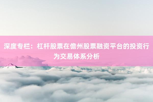 深度专栏：杠杆股票在儋州股票融资平台的投资行为交易体系分析