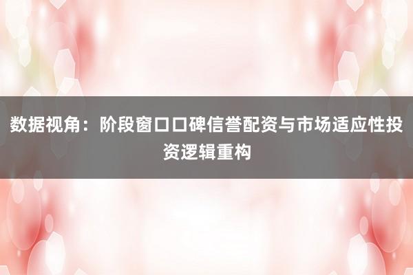 数据视角：阶段窗口口碑信誉配资与市场适应性投资逻辑重构