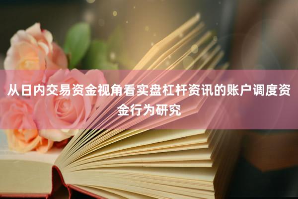 从日内交易资金视角看实盘杠杆资讯的账户调度资金行为研究