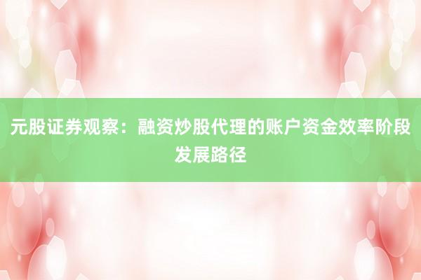 元股证券观察：融资炒股代理的账户资金效率阶段发展路径