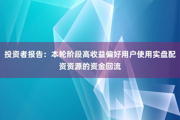 投资者报告：本轮阶段高收益偏好用户使用实盘配资资源的资金回流