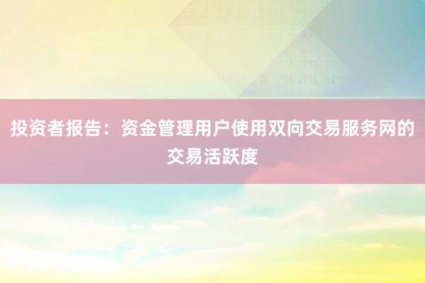 投资者报告:资金管理用户使用双向交易服务网的交易活跃度