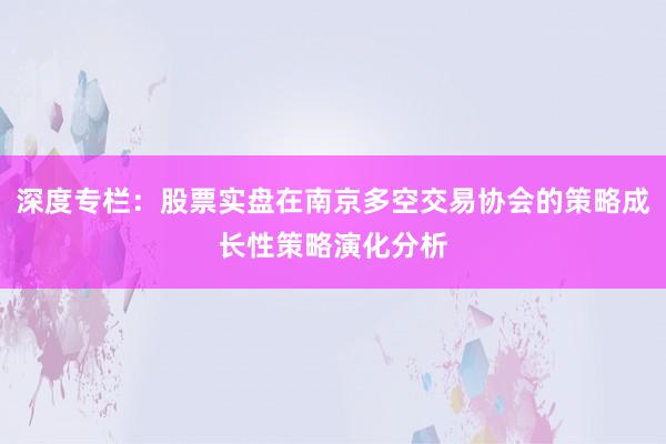 深度专栏：股票实盘在南京多空交易协会的策略成长性策略演化分析