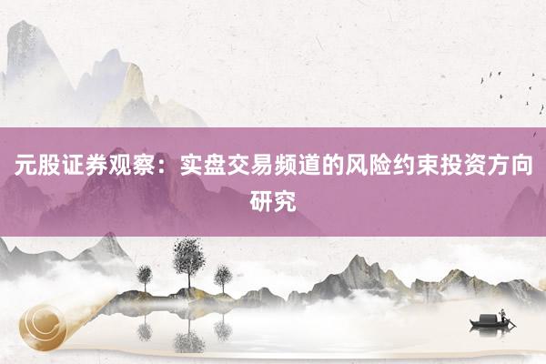 元股证券观察：实盘交易频道的风险约束投资方向研究