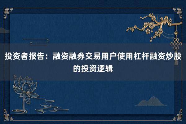 投资者报告：融资融券交易用户使用杠杆融资炒股的投资逻辑