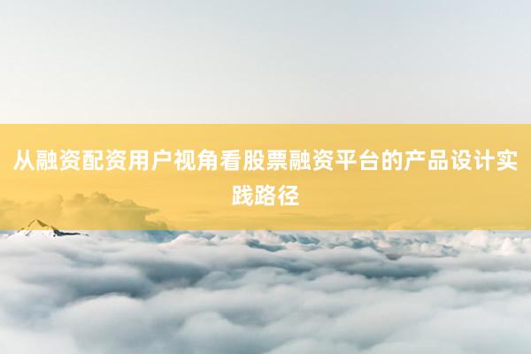 从融资配资用户视角看股票融资平台的产品设计实践路径