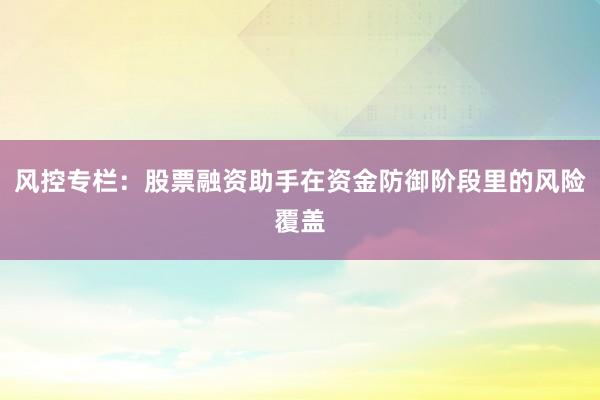 风控专栏：股票融资助手在资金防御阶段里的风险覆盖