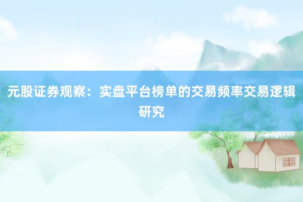 元股证券观察：实盘平台榜单的交易频率交易逻辑研究