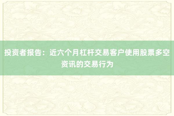 投资者报告：近六个月杠杆交易客户使用股票多空资讯的交易行为