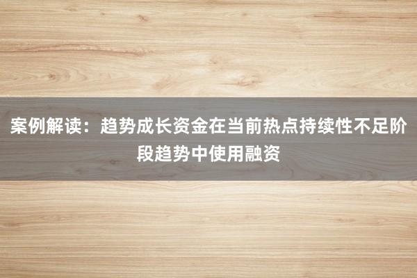 案例解读：趋势成长资金在当前热点持续性不足阶段趋势中使用融资