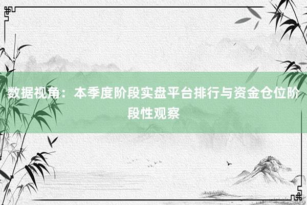 数据视角：本季度阶段实盘平台排行与资金仓位阶段性观察