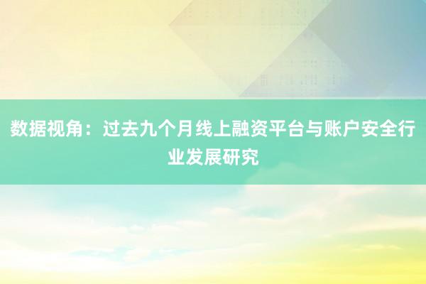 数据视角：过去九个月线上融资平台与账户安全行业发展研究