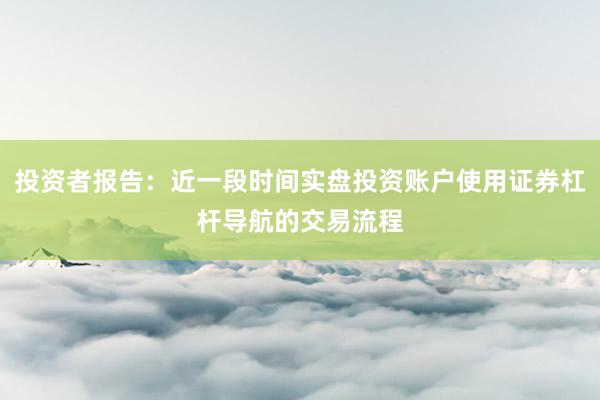 投资者报告：近一段时间实盘投资账户使用证券杠杆导航的交易流程