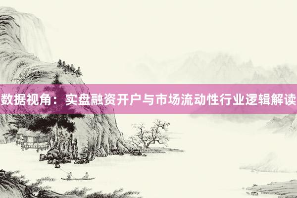 数据视角：实盘融资开户与市场流动性行业逻辑解读