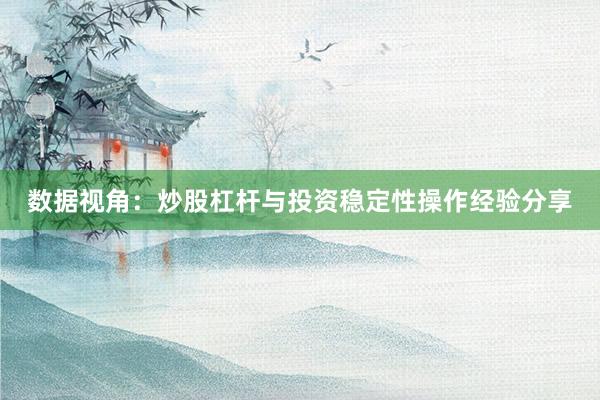 数据视角：炒股杠杆与投资稳定性操作经验分享