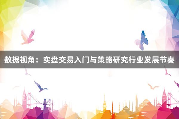 数据视角：实盘交易入门与策略研究行业发展节奏