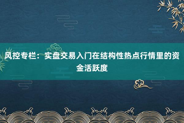 风控专栏：实盘交易入门在结构性热点行情里的资金活跃度