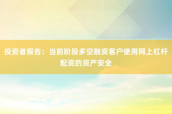 投资者报告：当前阶段多空融资客户使用网上杠杆配资的资产安全