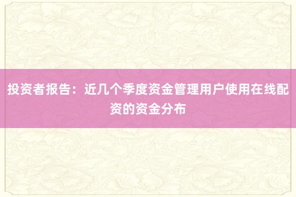 投资者报告：近几个季度资金管理用户使用在线配资的资金分布