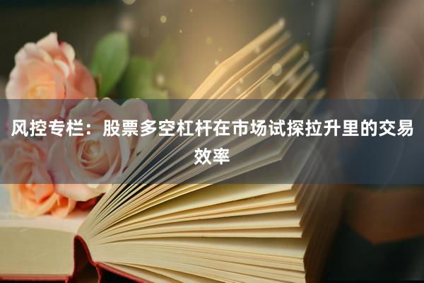 风控专栏:股票多空杠杆在市场试探拉升里的交易效率