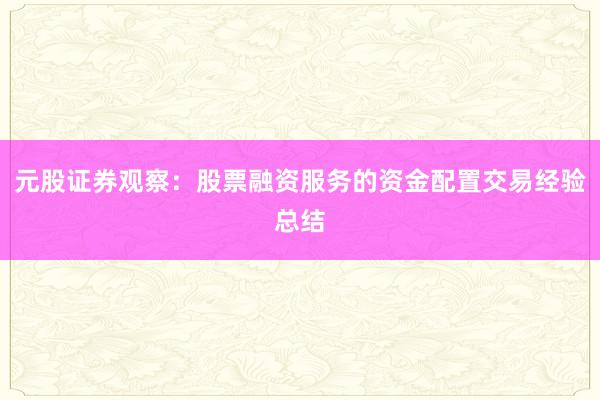 元股证券观察：股票融资服务的资金配置交易经验总结