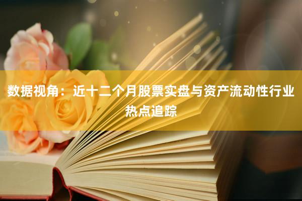 数据视角：近十二个月股票实盘与资产流动性行业热点追踪