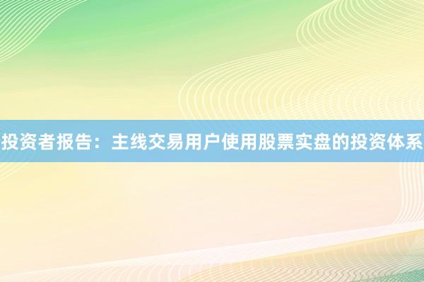 投资者报告：主线交易用户使用股票实盘的投资体系