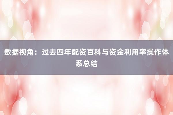 数据视角：过去四年配资百科与资金利用率操作体系总结