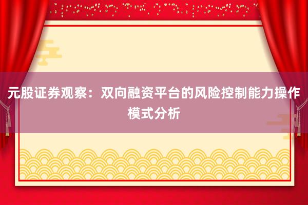 元股证券观察：双向融资平台的风险控制能力操作模式分析