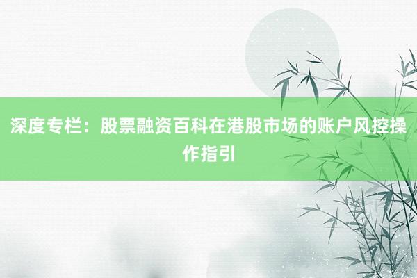 深度专栏：股票融资百科在港股市场的账户风控操作指引