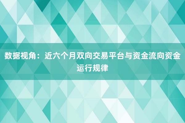 数据视角：近六个月双向交易平台与资金流向资金运行规律