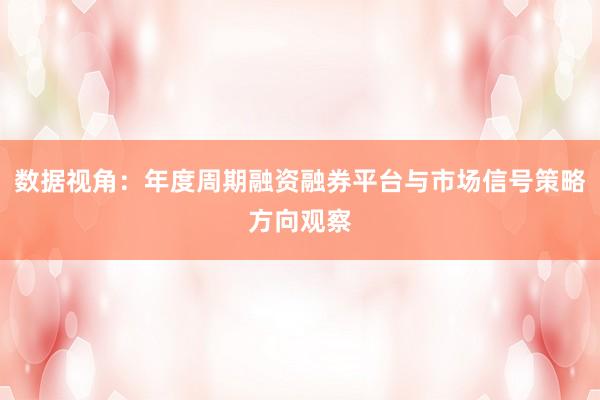 数据视角：年度周期融资融券平台与市场信号策略方向观察