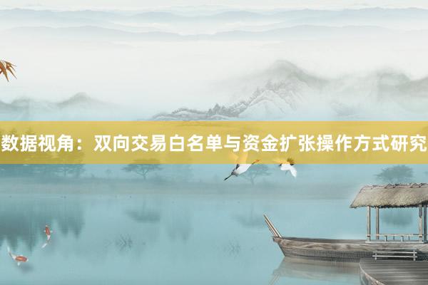 数据视角：双向交易白名单与资金扩张操作方式研究