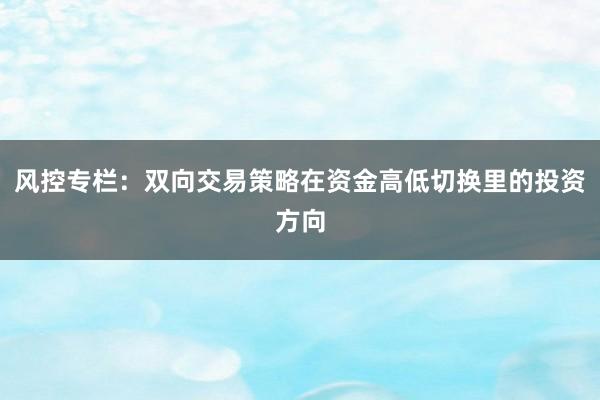 风控专栏：双向交易策略在资金高低切换里的投资方向