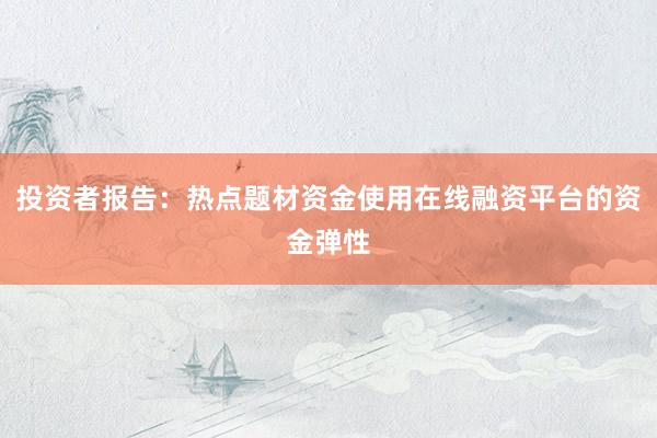 投资者报告：热点题材资金使用在线融资平台的资金弹性