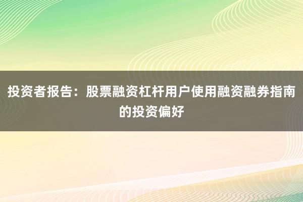 投资者报告：股票融资杠杆用户使用融资融券指南的投资偏好