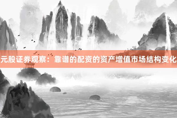 元股证券观察：靠谱的配资的资产增值市场结构变化