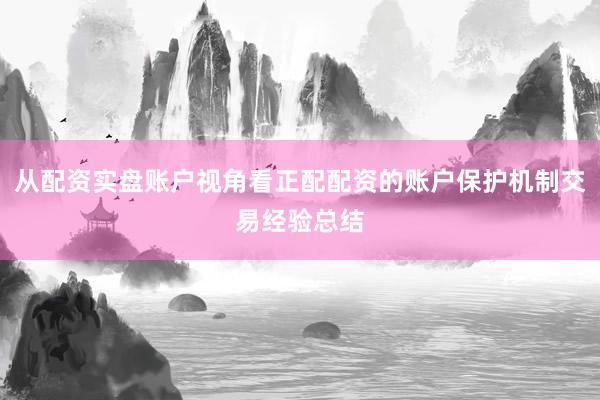 从配资实盘账户视角看正配配资的账户保护机制交易经验总结