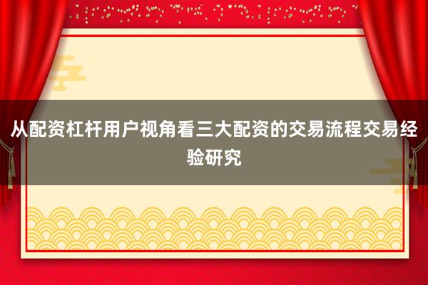 从配资杠杆用户视角看三大配资的交易流程交易经验研究