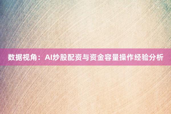 数据视角：AI炒股配资与资金容量操作经验分析